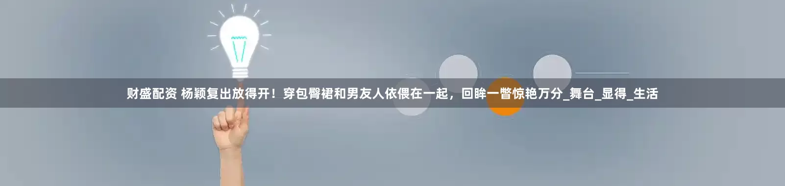 财盛配资 杨颖复出放得开！穿包臀裙和男友人依偎在一起，回眸一瞥惊艳万分_舞台_显得_生活