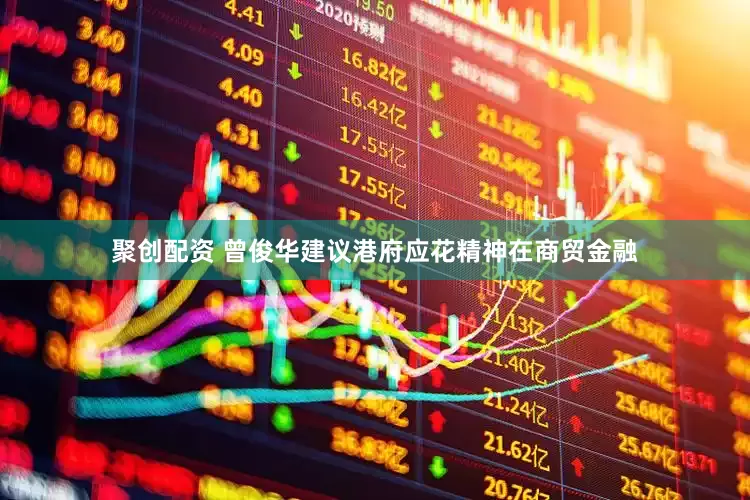 聚创配资 曾俊华建议港府应花精神在商贸金融