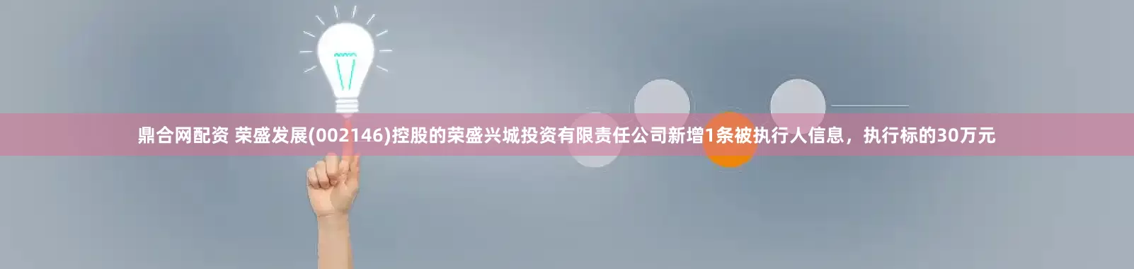 鼎合网配资 荣盛发展(002146)控股的荣盛兴城投资有限责任公司新增1条被执行人信息，执行标的30万元