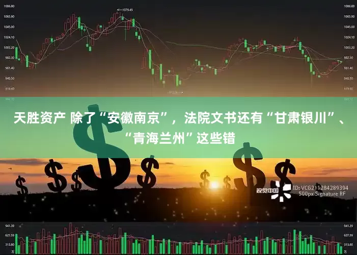 天胜资产 除了“安徽南京”，法院文书还有“甘肃银川”、“青海兰州”这些错