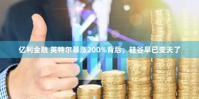 亿利金融 英特尔暴涨200%背后，硅谷早已变天了